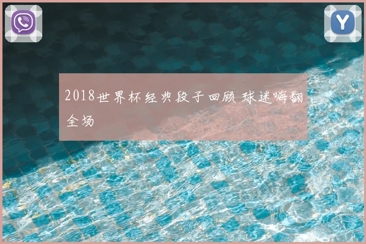 2018世界杯经典段子回顾 球迷嗨翻全场