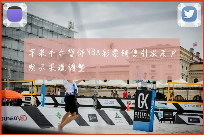 苹果平台暂停NBA彩票销售引发用户购买渠道调整