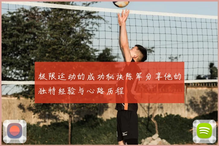 极限运动的成功秘诀陈军分享他的独特经验与心路历程