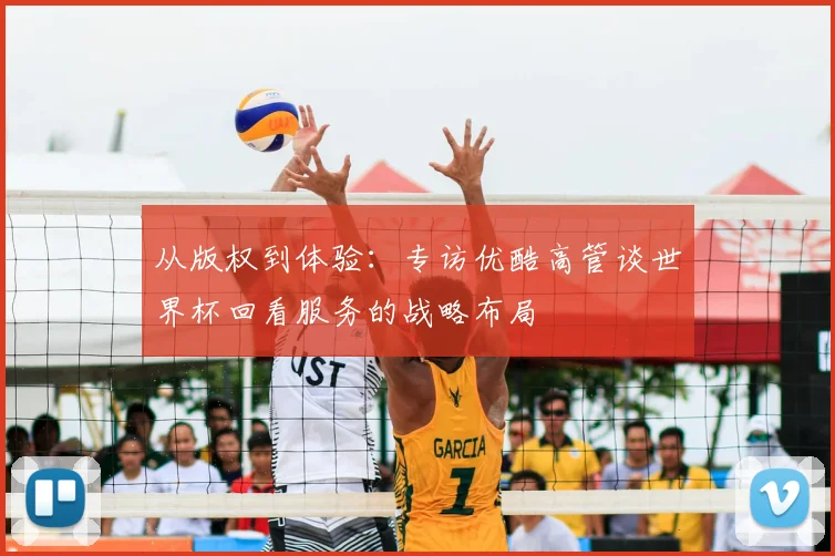 从版权到体验：专访优酷高管谈世界杯回看服务的战略布局