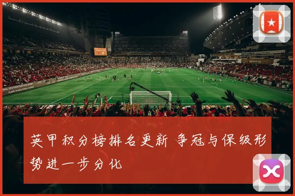 英甲积分榜排名更新 争冠与保级形势进一步分化