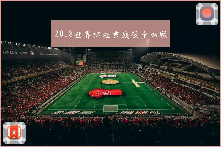 2018世界杯经典战役全回顾