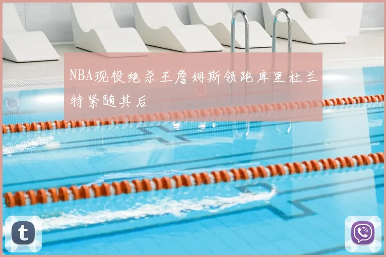 NBA现役绝杀王詹姆斯领跑库里杜兰特紧随其后