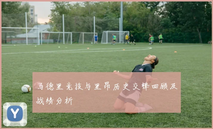 马德里竞技与里昂历史交锋回顾及战绩分析