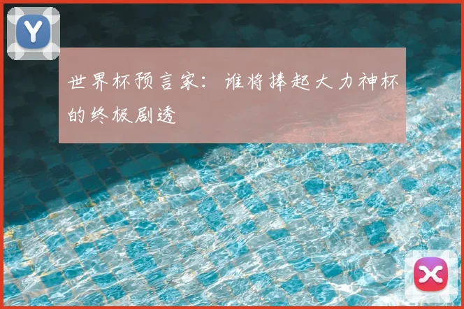 世界杯预言家:谁将捧起大力神杯的终极剧透