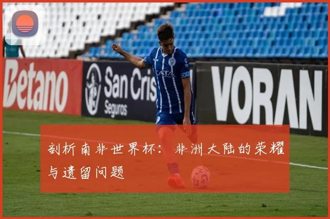 剖析南非世界杯:非洲大陆的荣耀与遗留问题