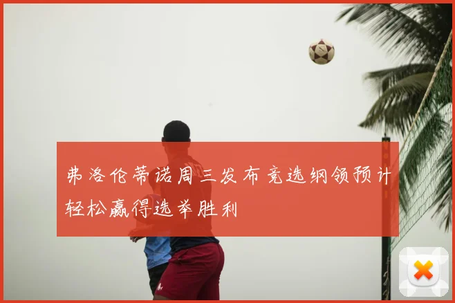 弗洛伦蒂诺周三发布竞选纲领预计轻松赢得选举胜利