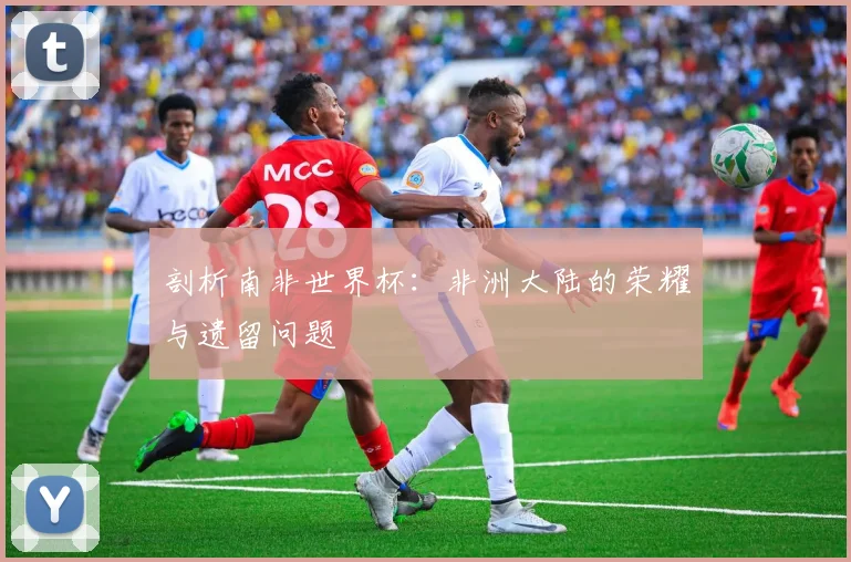 剖析南非世界杯:非洲大陆的荣耀与遗留问题