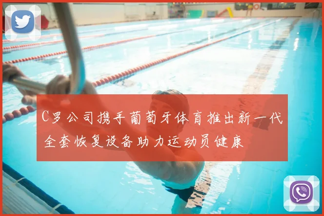 C罗公司携手葡萄牙体育推出新一代全套恢复设备助力运动员健康
