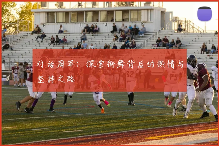 对话周军:探索街舞背后的热情与坚持之路
