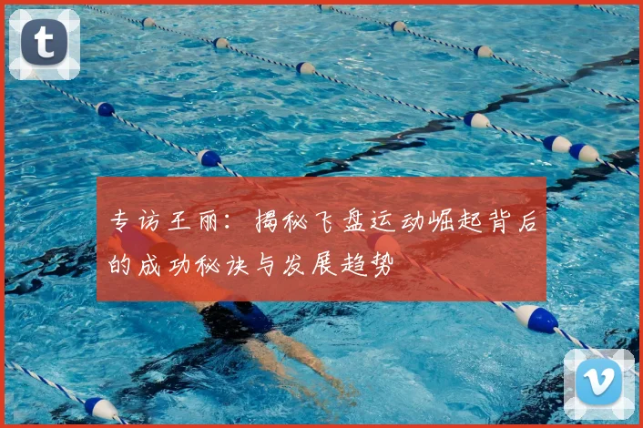 专访王丽：揭秘飞盘运动崛起背后的成功秘诀与发展趋势