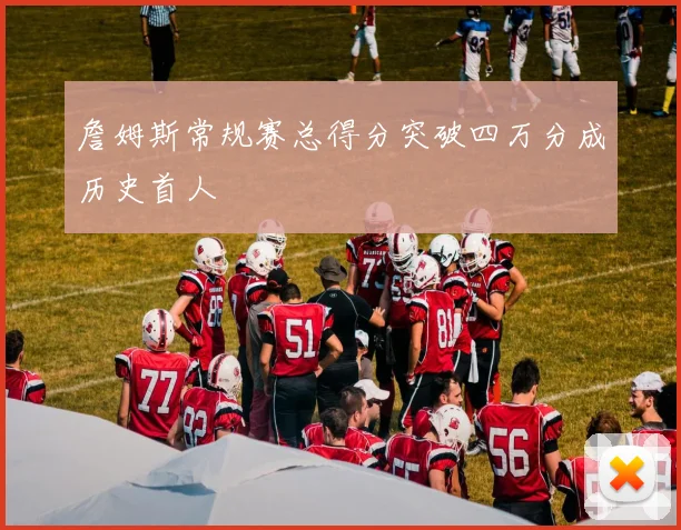 詹姆斯常规赛总得分突破四万分成历史首人