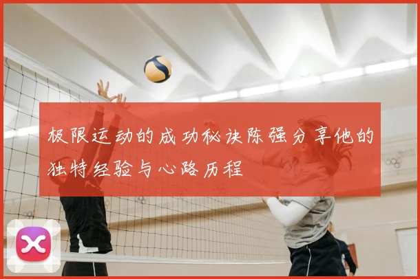 极限运动的成功秘诀陈强分享他的独特经验与心路历程