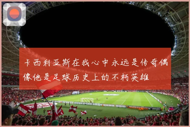 卡西利亚斯在我心中永远是传奇偶像他是足球历史上的不朽英雄