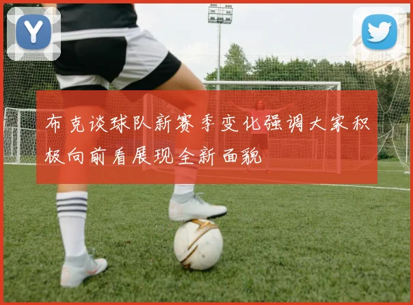布克谈球队新赛季变化强调大家积极向前看展现全新面貌