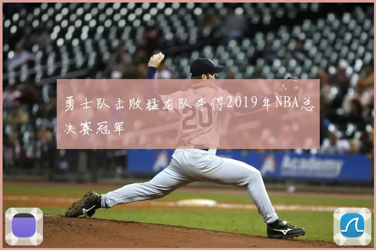 勇士队击败猛龙队夺得2019年NBA总决赛冠军