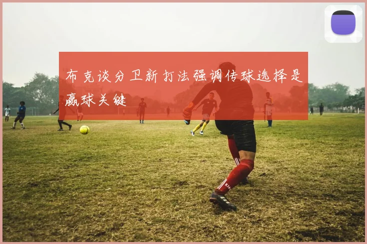 布克谈分卫新打法强调传球选择是赢球关键
