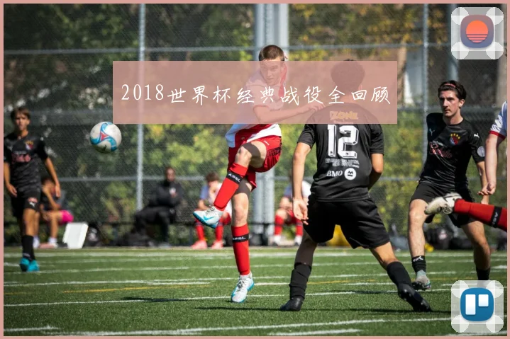 2018世界杯经典战役全回顾