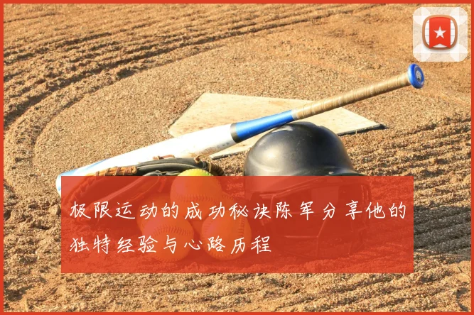 极限运动的成功秘诀陈军分享他的独特经验与心路历程