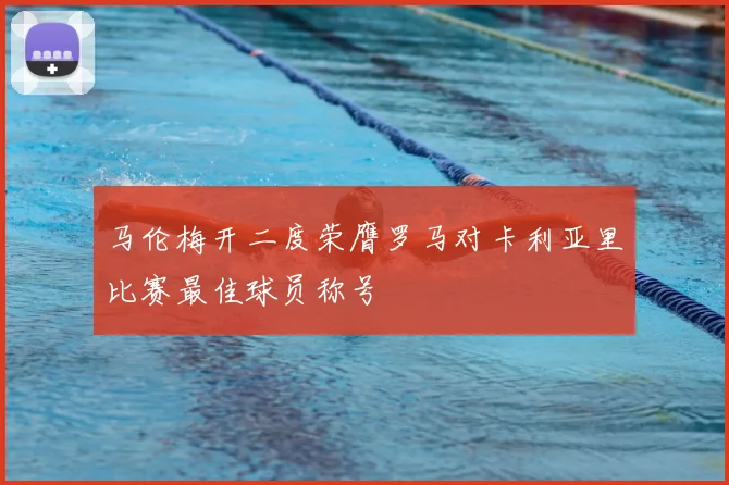 马伦梅开二度荣膺罗马对卡利亚里比赛最佳球员称号