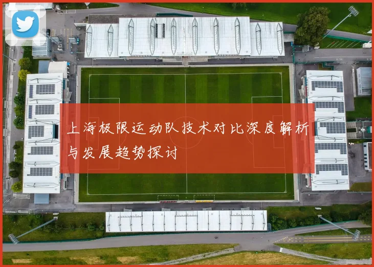 上海极限运动队技术对比深度解析与发展趋势探讨