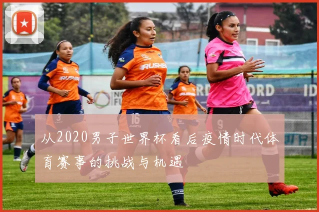 从2020男子世界杯看后疫情时代体育赛事的挑战与机遇