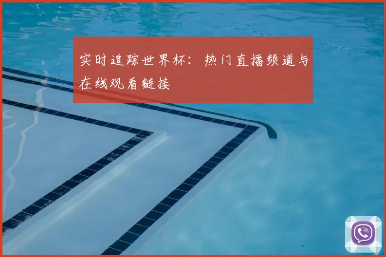 实时追踪世界杯：热门直播频道与在线观看链接
