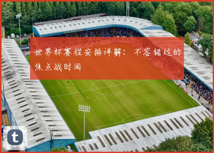 世界杯赛程安排详解：不容错过的焦点战时间