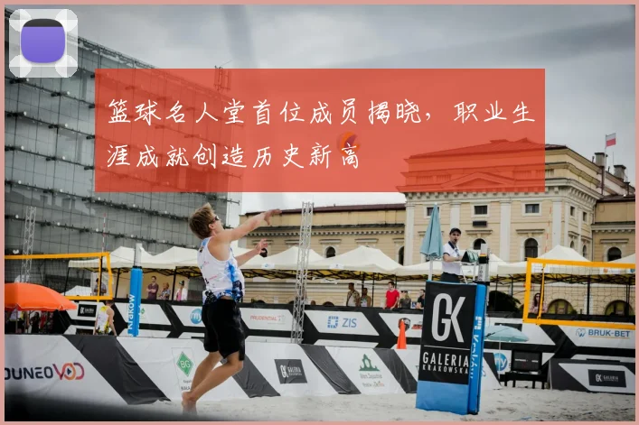 篮球名人堂首位成员揭晓，职业生涯成就创造历史新高