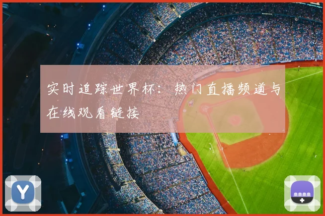 实时追踪世界杯:热门直播频道与在线观看链接