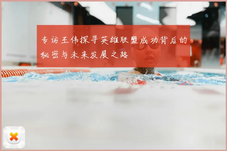 专访王伟探寻英雄联盟成功背后的秘密与未来发展之路