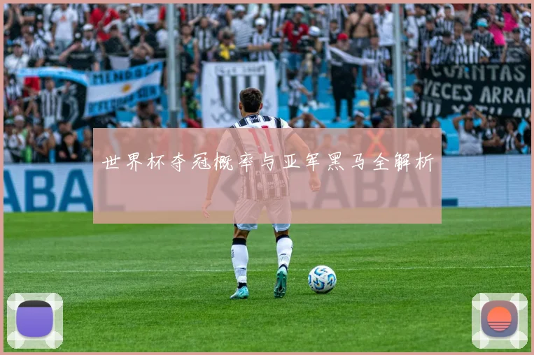 世界杯夺冠概率与亚军黑马全解析
