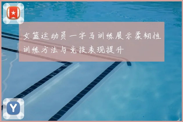 女篮运动员一字马训练展示柔韧性训练方法与竞技表现提升
