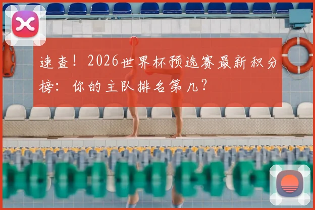 速查!2026世界杯预选赛最新积分榜:你的主队排名第几?