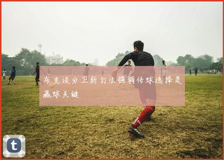 布克谈分卫新打法强调传球选择是赢球关键