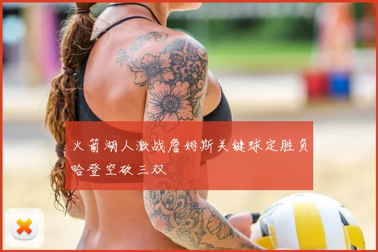 火箭湖人激战詹姆斯关键球定胜负哈登空砍三双