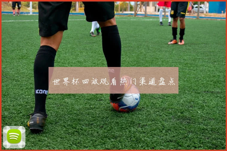 世界杯回放观看热门渠道盘点