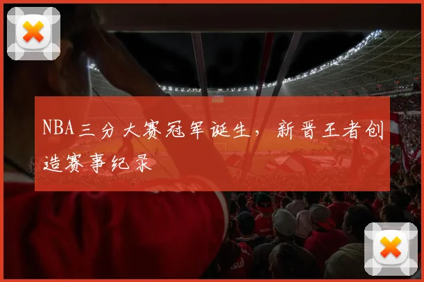 NBA三分大赛冠军诞生，新晋王者创造赛事纪录