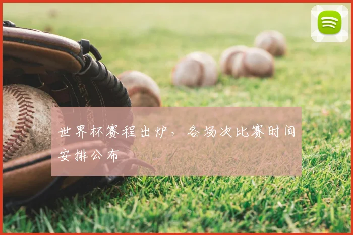 世界杯赛程出炉,各场次比赛时间安排公布