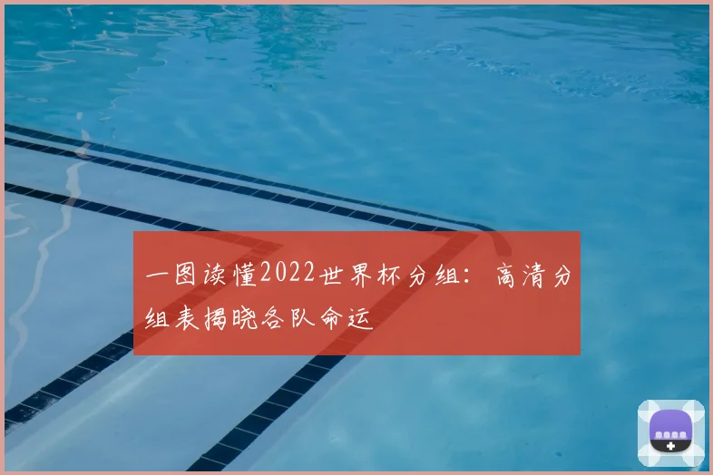 一图读懂2022世界杯分组:高清分组表揭晓各队命运