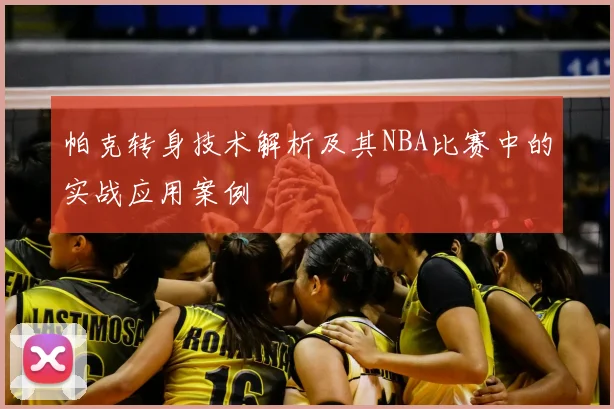 帕克转身技术解析及其NBA比赛中的实战应用案例