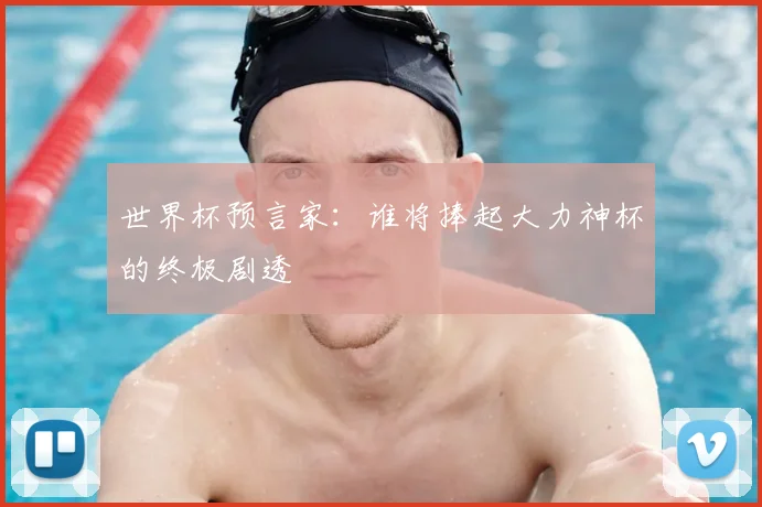世界杯预言家：谁将捧起大力神杯的终极剧透