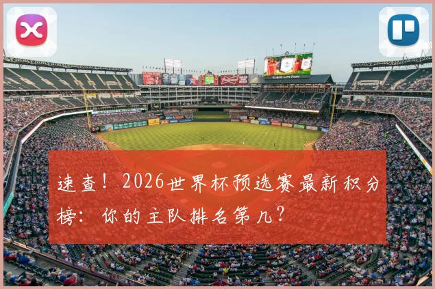 速查!2026世界杯预选赛最新积分榜:你的主队排名第几?