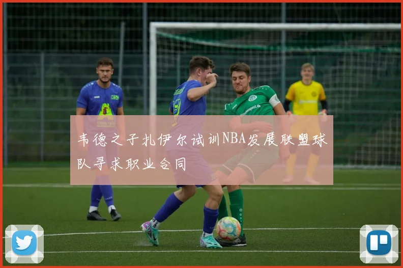 韦德之子扎伊尔试训NBA发展联盟球队寻求职业合同