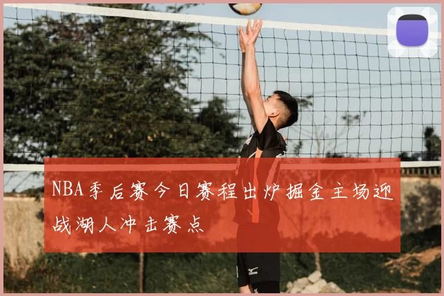 NBA季后赛今日赛程出炉掘金主场迎战湖人冲击赛点