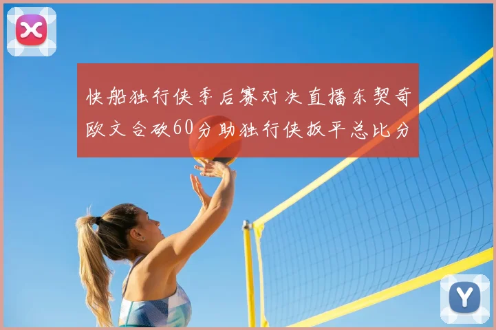快船独行侠季后赛对决直播东契奇欧文合砍60分助独行侠扳平总比分
