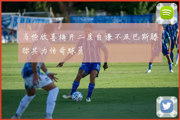 马伦欣喜梅开二度自谦不及巴斯滕称其为传奇球员