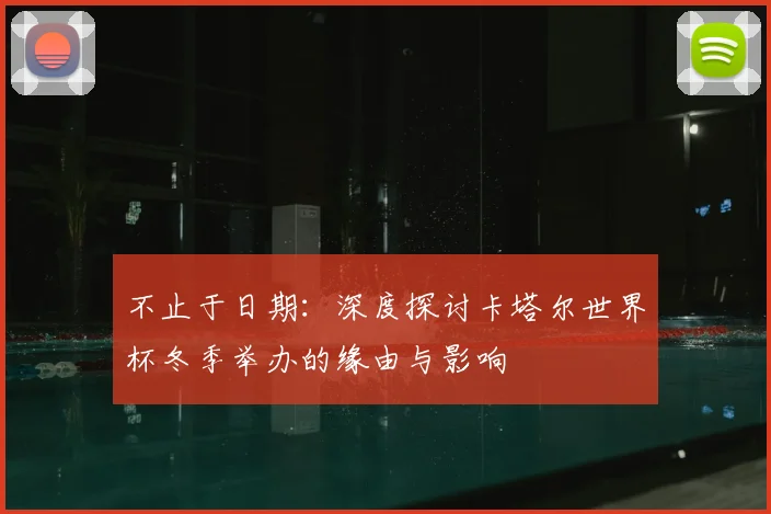 不止于日期:深度探讨卡塔尔世界杯冬季举办的缘由与影响