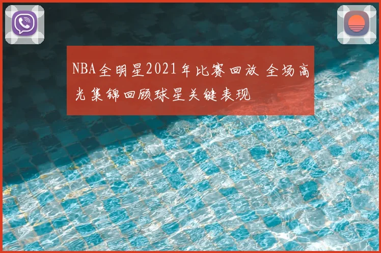 NBA全明星2021年比赛回放 全场高光集锦回顾球星关键表现
