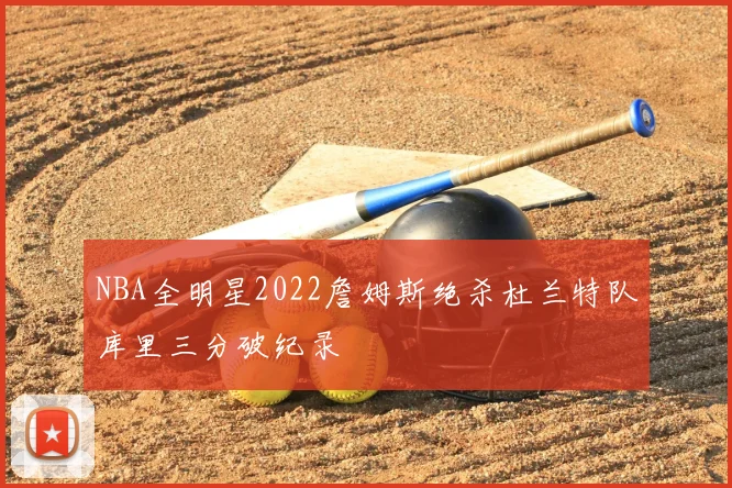 NBA全明星2022詹姆斯绝杀杜兰特队库里三分破纪录